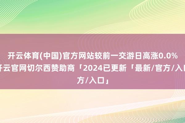 开云体育(中国)官方网站较前一交游日高涨0.0%-开云官网切尔西赞助商「2024已更新「最新/官方/入口」