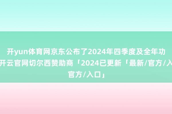 开yun体育网京东公布了2024年四季度及全年功绩-开云官网切尔西赞助商「2024已更新「最新/官方/入口」