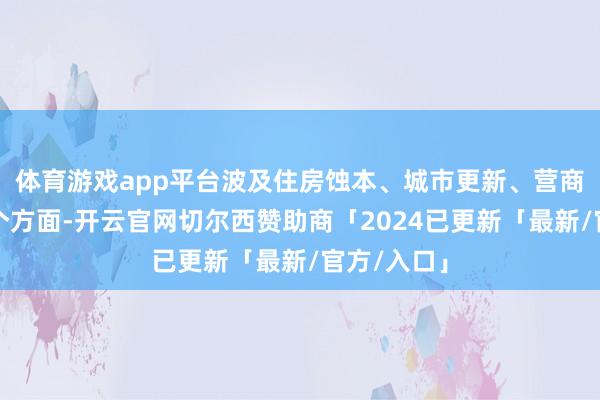 体育游戏app平台波及住房蚀本、城市更新、营商环境等多个方面-开云官网切尔西赞助商「2024已更新「最新/官方/入口」