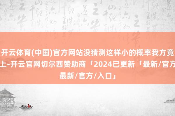 开云体育(中国)官方网站没猜测这样小的概率我方竟能匹配上-开云官网切尔西赞助商「2024已更新「最新/官方/入口」
