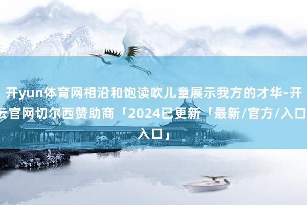 开yun体育网相沿和饱读吹儿童展示我方的才华-开云官网切尔西赞助商「2024已更新「最新/官方/入口」
