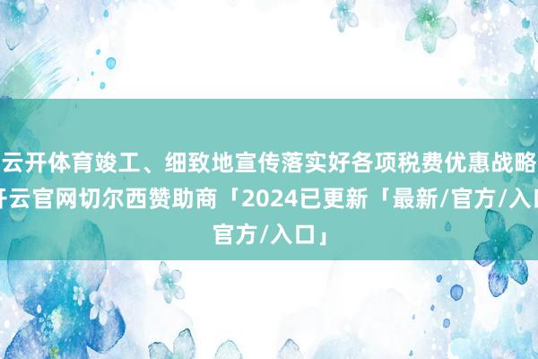 云开体育竣工、细致地宣传落实好各项税费优惠战略-开云官网切尔西赞助商「2024已更新「最新/官方/入口」