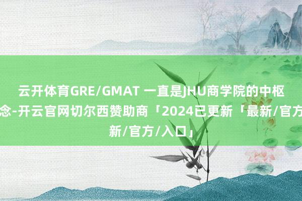 云开体育GRE/GMAT 一直是JHU商学院的中枢窥伺观念-开云官网切尔西赞助商「2024已更新「最新/官方/入口」