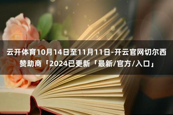 云开体育10月14日至11月11日-开云官网切尔西赞助商「2024已更新「最新/官方/入口」