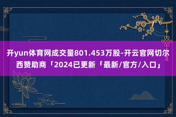 开yun体育网成交量801.453万股-开云官网切尔西赞助商「2024已更新「最新/官方/入口」