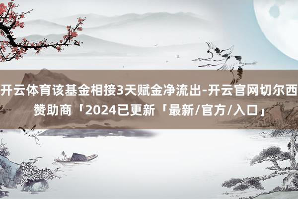 开云体育该基金相接3天赋金净流出-开云官网切尔西赞助商「2024已更新「最新/官方/入口」