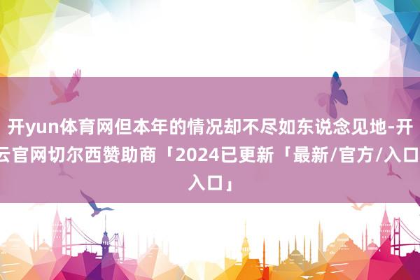 开yun体育网但本年的情况却不尽如东说念见地-开云官网切尔西赞助商「2024已更新「最新/官方/入口」