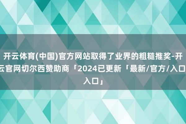 开云体育(中国)官方网站取得了业界的粗糙推奖-开云官网切尔西赞助商「2024已更新「最新/官方/入口」