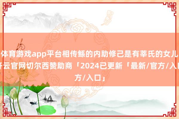 体育游戏app平台相传鲧的内助修己是有莘氏的女儿-开云官网切尔西赞助商「2024已更新「最新/官方/入口」