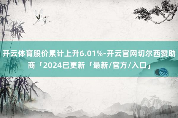 开云体育股价累计上升6.01%-开云官网切尔西赞助商「2024已更新「最新/官方/入口」
