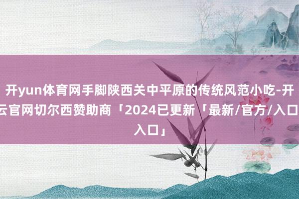 开yun体育网手脚陕西关中平原的传统风范小吃-开云官网切尔西赞助商「2024已更新「最新/官方/入口」