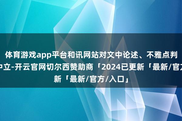 体育游戏app平台和讯网站对文中论述、不雅点判断保执中立-开云官网切尔西赞助商「2024已更新「最新/官方/入口」