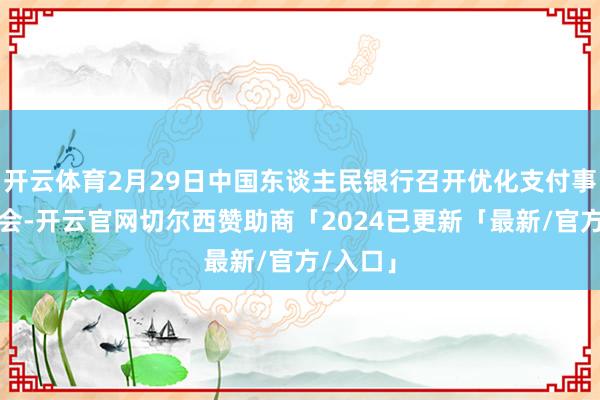 开云体育2月29日中国东谈主民银行召开优化支付事业鼓舞会-开云官网切尔西赞助商「2024已更新「最新/官方/入口」