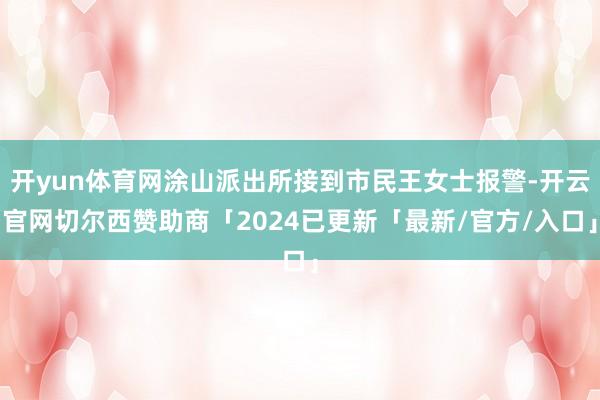 开yun体育网涂山派出所接到市民王女士报警-开云官网切尔西赞助商「2024已更新「最新/官方/入口」