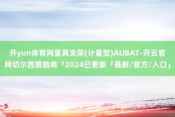 开yun体育网量具支架(计量型)AUBAT-开云官网切尔西赞助商「2024已更新「最新/官方/入口」