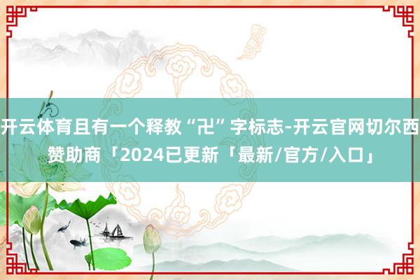 开云体育且有一个释教“卍”字标志-开云官网切尔西赞助商「2024已更新「最新/官方/入口」