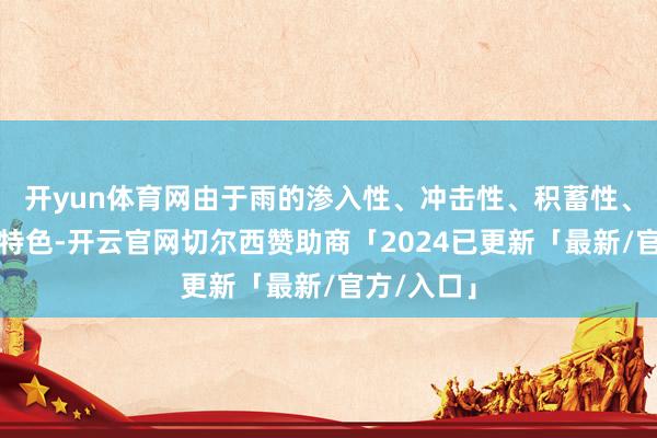 开yun体育网由于雨的渗入性、冲击性、积蓄性、搅扰性等特色-开云官网切尔西赞助商「2024已更新「最新/官方/入口」