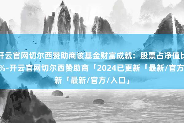 开云官网切尔西赞助商该基金财富成就：股票占净值比92.33%-开云官网切尔西赞助商「2024已更新「最新/官方/入口」