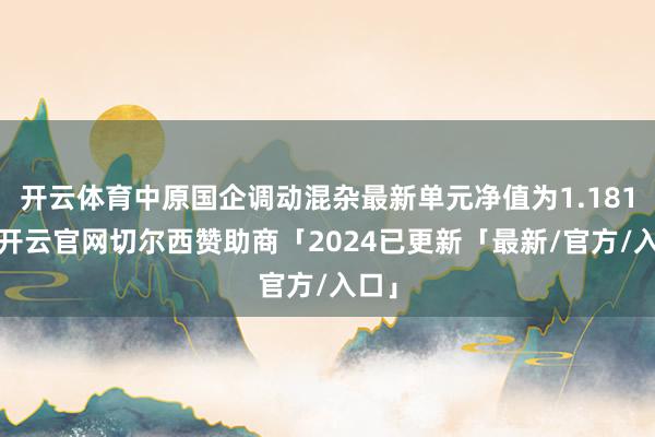开云体育中原国企调动混杂最新单元净值为1.181元-开云官网切尔西赞助商「2024已更新「最新/官方/入口」