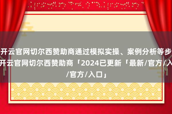 开云官网切尔西赞助商通过模拟实操、案例分析等步地-开云官网切尔西赞助商「2024已更新「最新/官方/入口」