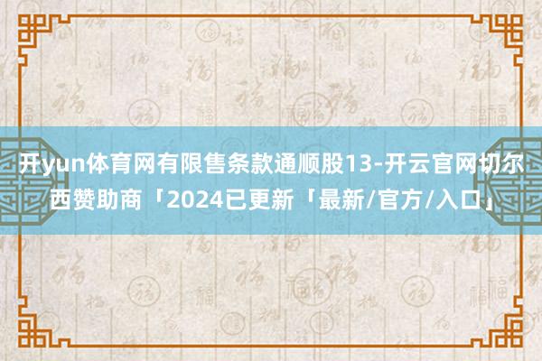 开yun体育网有限售条款通顺股13-开云官网切尔西赞助商「2024已更新「最新/官方/入口」