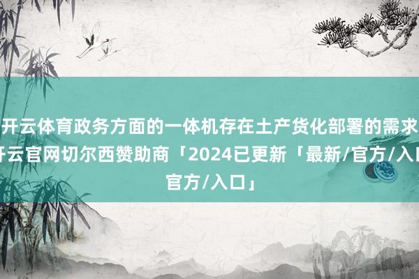 开云体育政务方面的一体机存在土产货化部署的需求-开云官网切尔西赞助商「2024已更新「最新/官方/入口」