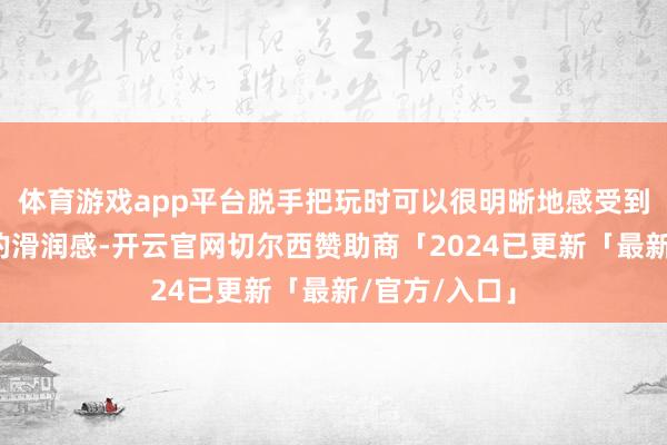 体育游戏app平台脱手把玩时可以很明晰地感受到一块绿松石的滑润感-开云官网切尔西赞助商「2024已更新「最新/官方/入口」