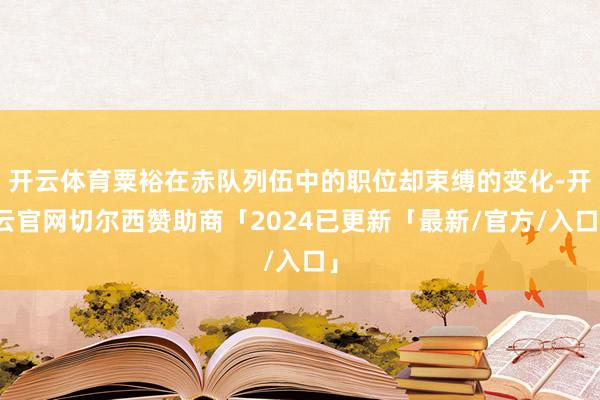 开云体育粟裕在赤队列伍中的职位却束缚的变化-开云官网切尔西赞助商「2024已更新「最新/官方/入口」