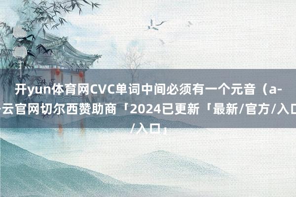 开yun体育网CVC单词中间必须有一个元音（a-开云官网切尔西赞助商「2024已更新「最新/官方/入口」