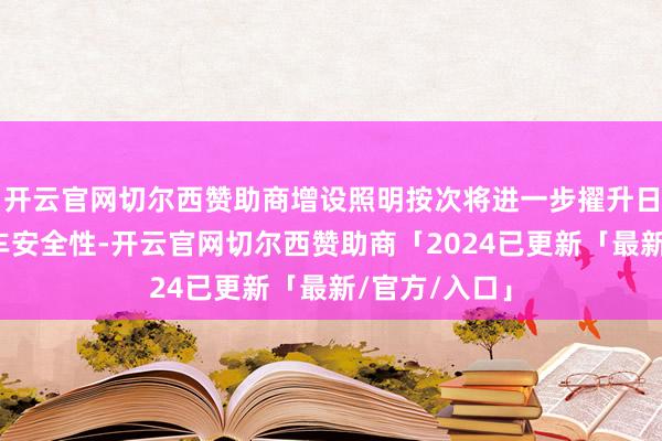开云官网切尔西赞助商增设照明按次将进一步擢升日夕时段的候车安全性-开云官网切尔西赞助商「2024已更新「最新/官方/入口」