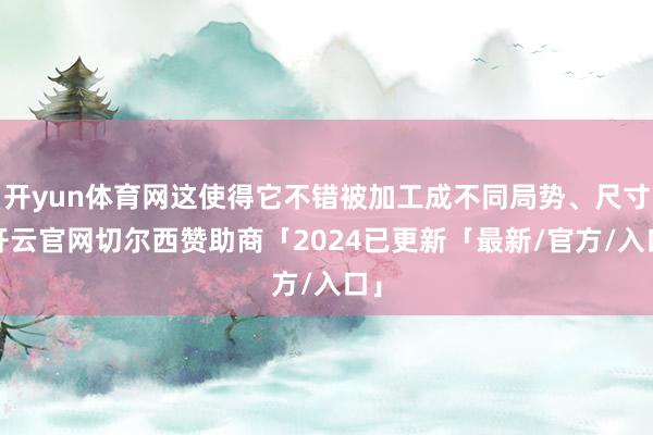开yun体育网这使得它不错被加工成不同局势、尺寸-开云官网切尔西赞助商「2024已更新「最新/官方/入口」
