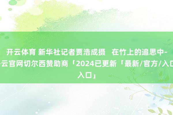 开云体育 新华社记者贾浩成摄   在竹上的追思中-开云官网切尔西赞助商「2024已更新「最新/官方/入口」