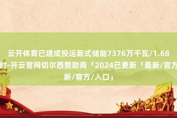 云开体育已建成投运新式储能7376万千瓦/1.68亿千瓦时-开云官网切尔西赞助商「2024已更新「最新/官方/入口」