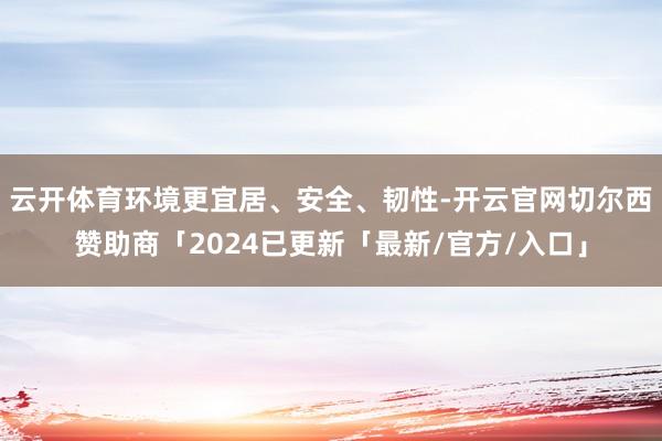 云开体育环境更宜居、安全、韧性-开云官网切尔西赞助商「2024已更新「最新/官方/入口」