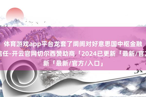 体育游戏app平台龙套了阛阓对好意思国中枢金融机构的信任-开云官网切尔西赞助商「2024已更新「最新/官方/入口」
