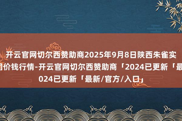 开云官网切尔西赞助商2025年9月8日陕西朱雀实业集团有限公司价钱行情-开云官网切尔西赞助商「2024已更新「最新/官方/入口」