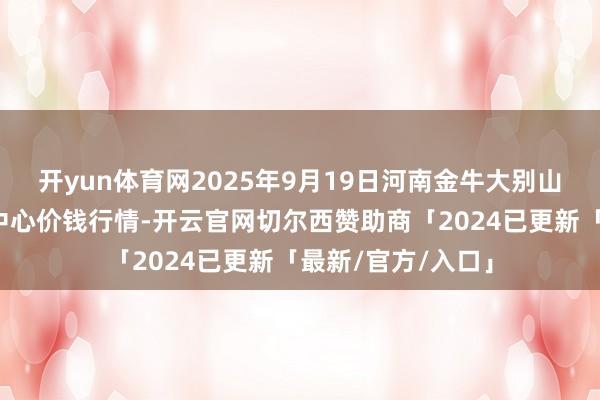 开yun体育网2025年9月19日河南金牛大别山农居品当代物流中心价钱行情-开云官网切尔西赞助商「2024已更新「最新/官方/入口」
