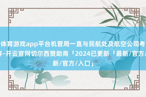 体育游戏app平台机管局一直与民航处及航空公司考究一样-开云官网切尔西赞助商「2024已更新「最新/官方/入口」