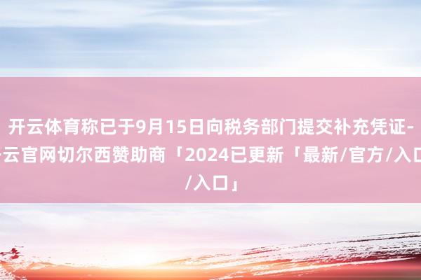 开云体育称已于9月15日向税务部门提交补充凭证-开云官网切尔西赞助商「2024已更新「最新/官方/入口」