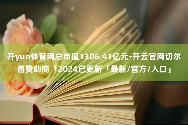 开yun体育网总市值1306.41亿元-开云官网切尔西赞助商「2024已更新「最新/官方/入口」