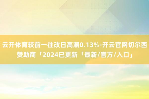 云开体育较前一往改日高潮0.13%-开云官网切尔西赞助商「2024已更新「最新/官方/入口」