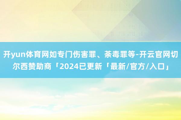 开yun体育网如专门伤害罪、荼毒罪等-开云官网切尔西赞助商「2024已更新「最新/官方/入口」