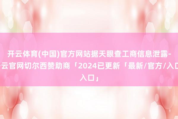 开云体育(中国)官方网站 据天眼查工商信息泄露-开云官网切尔西赞助商「2024已更新「最新/官方/入口」