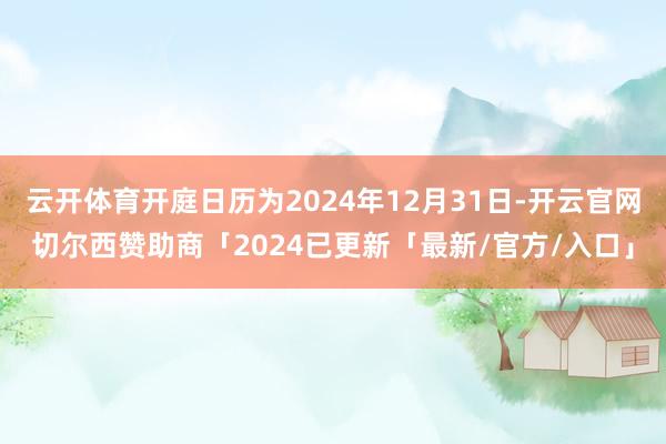 云开体育开庭日历为2024年12月31日-开云官网切尔西赞助商「2024已更新「最新/官方/入口」