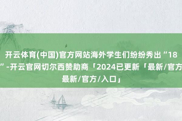 开云体育(中国)官方网站海外学生们纷纷秀出“18般技术”-开云官网切尔西赞助商「2024已更新「最新/官方/入口」