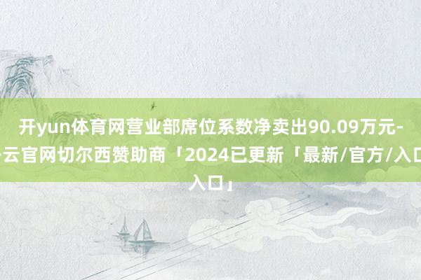 开yun体育网营业部席位系数净卖出90.09万元-开云官网切尔西赞助商「2024已更新「最新/官方/入口」