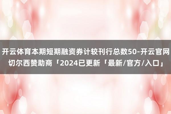 开云体育本期短期融资券计较刊行总数50-开云官网切尔西赞助商「2024已更新「最新/官方/入口」